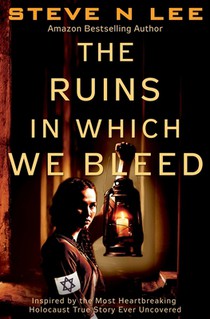 The Ruins in Which We Bleed: Inspired by the Most Heartbreaking Holocaust True Story Ever Uncovered