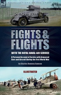 Fights & Flights with the Royal Naval Air Service: A Personal Account of Service with Armoured Cars and Aircraft During the First World War