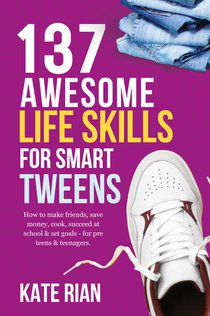 137 Awesome Life Skills for Smart Tweens | How to Make Friends, Save Money, Cook, Succeed at School & Set Goals - For Pre Teens & Teenagers
