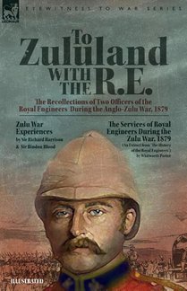 To Zululand with the R.E. - The Recollections of Two Officers of the Royal Engineers During the Anglo-Zulu War, 1879