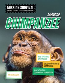 Saving the Chimpanzee: Meet Scientists on a Mission, Discover Kid Activists on a Mission, Make a Career in Conservation Your Mission