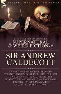 The Collected Supernatural and Weird Fiction of Sir Andrew Caldecott