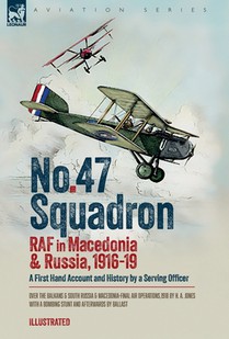No. 47 Squadron, RAF in Macedonia and Russia, 1916-19: A First Hand Account and History by a Serving Officer