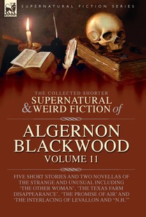 The Collected Shorter Supernatural & Weird Fiction of Algernon Blackwood: Five Short Stories and Two Novellas of the Strange and Unusual Including 'Th