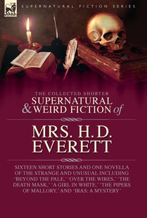 The Collected Supernatural and Weird Fiction of Mrs. H. D. Everett: Sixteen Short Stories and One Novella of the Strange and Unusual Including 'Beyond
