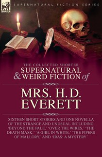 The Collected Supernatural and Weird Fiction of Mrs. H. D. Everett: Sixteen Short Stories and One Novella of the Strange and Unusual Including 'Beyond