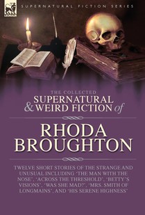 The Collected Supernatural and Weird Fiction of Rhoda Broughton: Twelve Short Stories of the Strange and Unusual Including 'The Man with the Nose', 'A