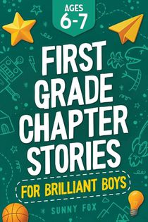 First Grade Chapter Stories for Brilliant Boys (Ages 6-7)