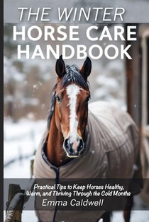 The Winter Horse Care Handbook: Practical Tips to Keep Horses Healthy, Warm, and Thriving Through the Cold Months