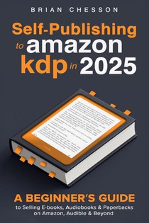 Self-Publishing To Amazon KDP In 2025 - A Beginner's Guide To Selling E-books, Audiobooks & Paperbacks On Amazon, Audible & Beyond