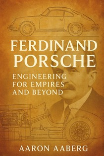Ferdinand Porsche: Engineering for Empires and Beyond