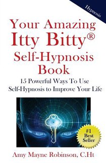 Your Amazing Itty Bitty Self-Hypnosis Book: 15 Powerful Ways To Use Self-Hypnosis To Improve Your Life