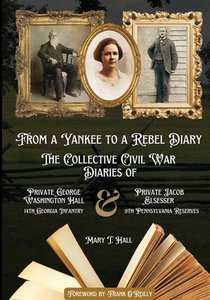 From a Yankee to a Rebel Diary: The Collective Civil War Diaries of Private George Washington Hall, 14th Georgia Infantry, and Private Jacob L. Elsess