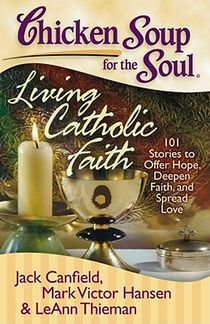 Chicken Soup for the Soul: Living Catholic Faith: 101 Stories to Offer Hope, Deepen Faith, and Spread Love voorzijde