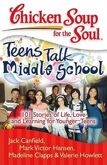 Chicken Soup for the Soul: Teens Talk Middle School: 101 Stories of Life, Love, and Learning for Younger Teens