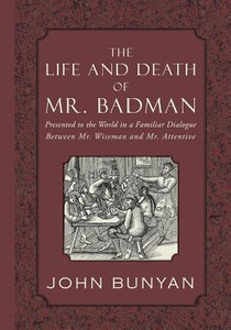 The Life and Death of Mr. Badman: Presented to the World in a Familiar Dialogue between Mr. Wiseman and Mr. Attentive