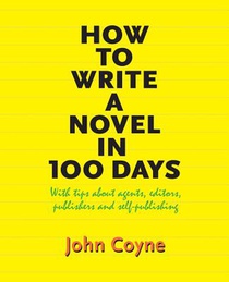 How to Write A Novel in 100 Days: With tips about agents, editors, publishers and self-publishing