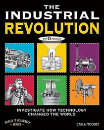 The Industrial Revolution: Investigate How Science and Technology Changed the World with 25 Projects