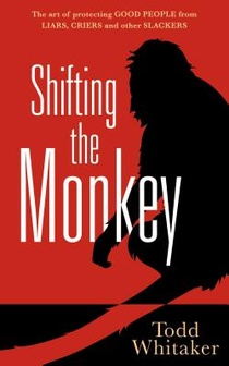 Shifting the Monkey: The Art of Protecting Good People from Liars, Criers, and Other Slackers (a Book on School Leadership and Teacher Performance)