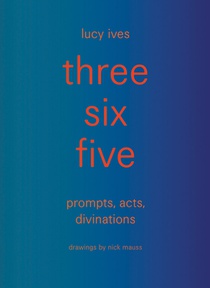 three six five:prompts, acts, divinations (an inexhaustible compendium for writing)