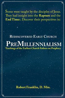 Rediscovered Early Church PreMillennialism: Teachings of the Earliest Church Fathers on Prophecy