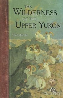 The Wilderness of the Upper Yukon: A Hunter's Exploration for Wild Sheep in Sub-Arctic Mountains