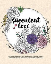 Succulent Love Adult Coloring Books: A Coloring Book for Adults Promoting Relaxation Featuring Succulents, Plants, Cactus, and Small Garden Inspiratio