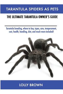 Tarantula Spiders As Pets: Tarantula breeding, where to buy, types, care, temperament, cost, health, handling, diet, and much more included! The Ultim