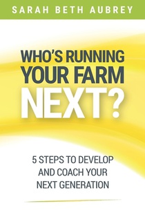 Who's Running Your Farm Next?: 5 Steps to Develop and Coach Your Next Generation
