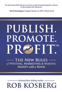 Publish. Promote. Profit.: The New Rules of Writing, Marketing & Making Money with a Book