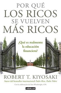 Por que los ricos se vuelven mas ricos: Que es realmente la educacion financiera?/Why the Rich Are Getting Richer:What Is Financial Education..really?