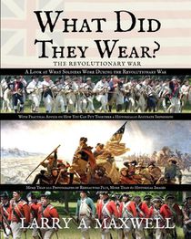 What Did They Wear? A Look at What Soldiers Wore During the Revolutionary War with Practical Advice on How You Can Put Together a Historically Accurate Impression