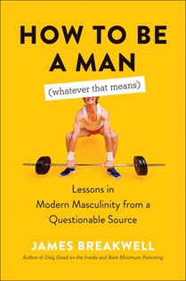 How to Be a Man (Whatever That Means): Lessons in Modern Masculinity from a Questionable Source