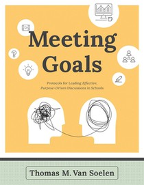 Meeting Goals: Protocols for Leading Effective, Purpose-Driven Discussions in Schools