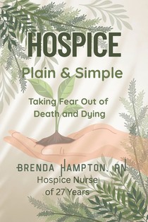 Hospice Plain & Simple: The Essential Guide To Death & Dying