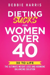 Dieting Sucks for Women Over 40: 30 to Life: the Ultimate Weight Loss and Hormone Balancing Solution