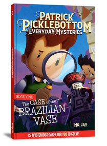 The Patrick Picklebottom Mysteries, Book 1 (Revised, 2nd Edition): The Case of the Brazilian Vase