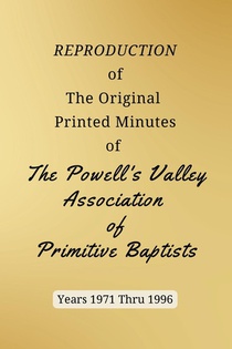 REPRODUCTION of The Original Printed Minutes of The Powell's Valley Association of Primitive Baptists Years 1971 Through 1996