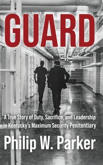Guard: A True Story of Duty, Sacrifice, and Leadership in Kentucky's Maximum Security Penitentiary