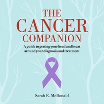 The Cancer Companion: A Guide to Getting Your Head and Heart Around Your Diagnosis and Treatment