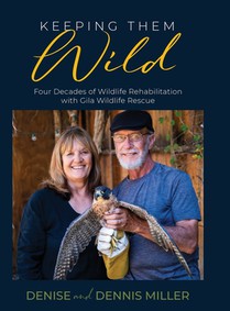 Keeping Them Wild: Four Decades of Wildlife Rehabilitation with Gila Wildlife Rescue: Four Decades of Wildlife Rehabilitation with Gila Wildlife Rescu