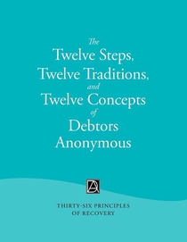 The Twelve Steps, Twelve Traditions, and Twelve Concepts of Debtors Anonymous