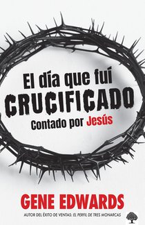 El Día Que Fuí Crucificado: Contado Por Jesús