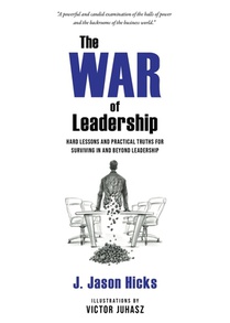 The War of Leadership: Hard Lessons and Practical Truths for Surviving in and Beyond Leadership