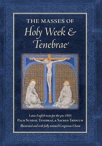 The Masses of Holy Week & Tenebrae: Latin-English texts for the pre-1955 Palm Sunday, Tenebrae, & Sacred Triduum