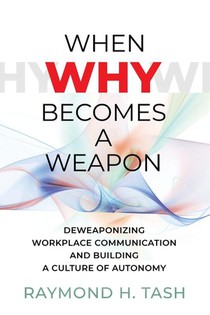 When Why Becomes a Weapon (Deweaponizing Workplace Communication and Building a Culture of Autonomy)
