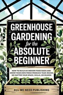 Greenhouse Gardening for the Absolute Beginner