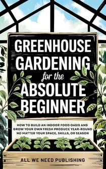 Greenhouse Gardening for the Absolute Beginner