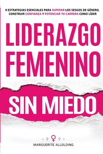 Liderazgo Femenino Sin Miedo: 9 Estrategias Esenciales Para Superar Los Sesgos de Género, Construir Confianza y Potenciar Tu Carrera Como Líder