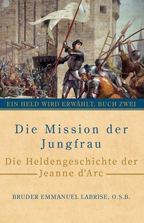 Die Mission der Jungfrau: Die Heldengeschichte der Jeanne d'Arc